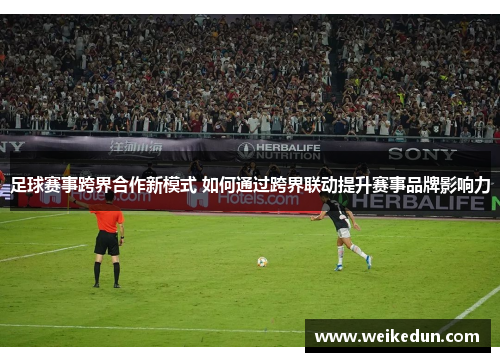 足球赛事跨界合作新模式 如何通过跨界联动提升赛事品牌影响力