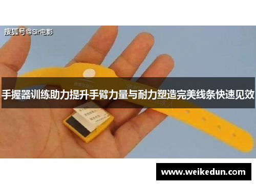 手握器训练助力提升手臂力量与耐力塑造完美线条快速见效