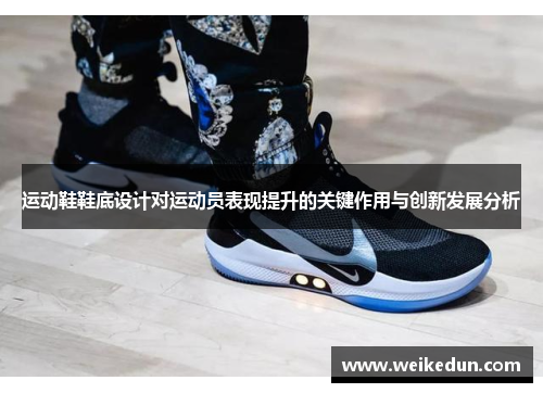 运动鞋鞋底设计对运动员表现提升的关键作用与创新发展分析