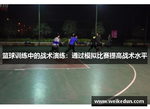 篮球训练中的战术演练：通过模拟比赛提高战术水平