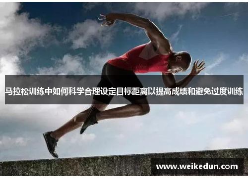 马拉松训练中如何科学合理设定目标距离以提高成绩和避免过度训练